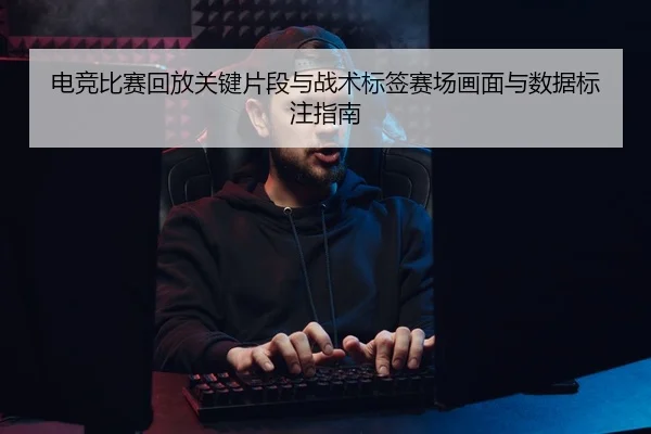电竞比赛回放关键片段与战术标签赛场画面与数据标注指南