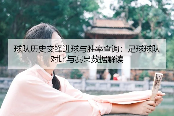 球队历史交锋进球与胜率查询：足球球队对比与赛果数据解读