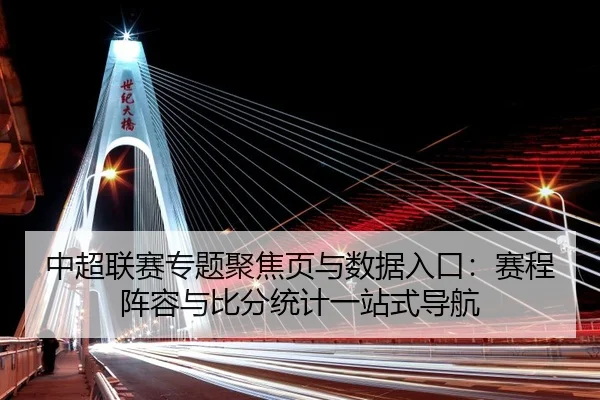 中超联赛专题聚焦页与数据入口：赛程阵容与比分统计一站式导航