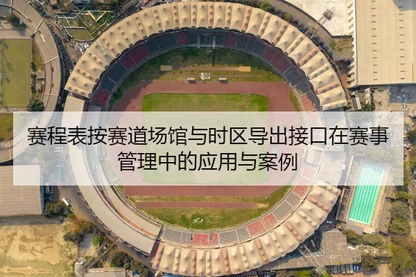 赛程表按赛道场馆与时区导出接口在赛事管理中的应用与案例