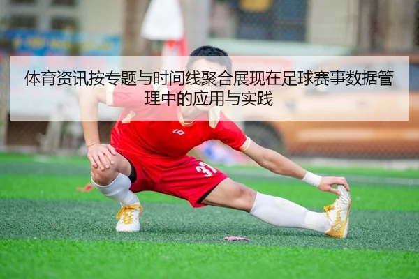 体育资讯按专题与时间线聚合展现在足球赛事数据管理中的应用与实践